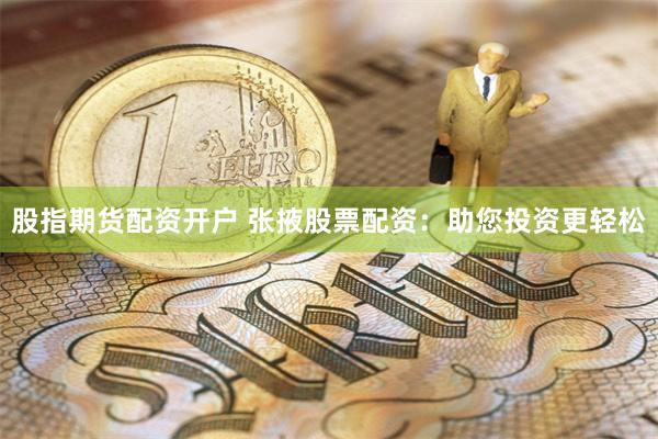 股指期货配资开户 张掖股票配资：助您投资更轻松