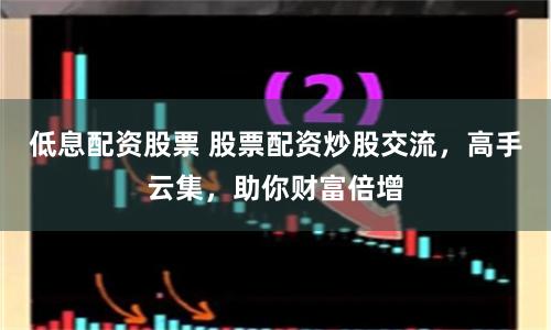 低息配资股票 股票配资炒股交流，高手云集，助你财富倍增