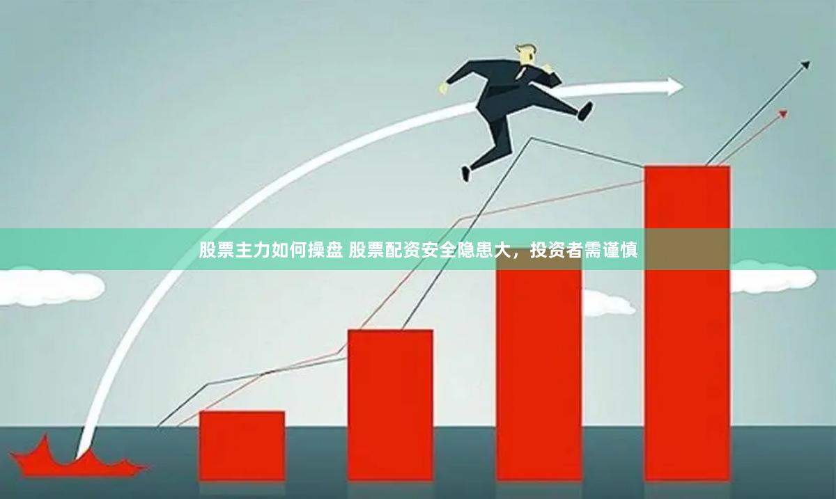 股票主力如何操盘 股票配资安全隐患大，投资者需谨慎