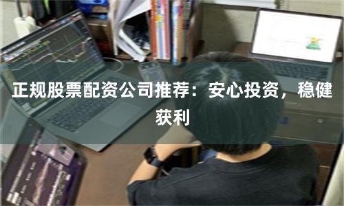 正规股票配资公司推荐：安心投资，稳健获利