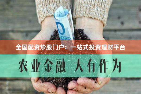 全国配资炒股门户：一站式投资理财平台