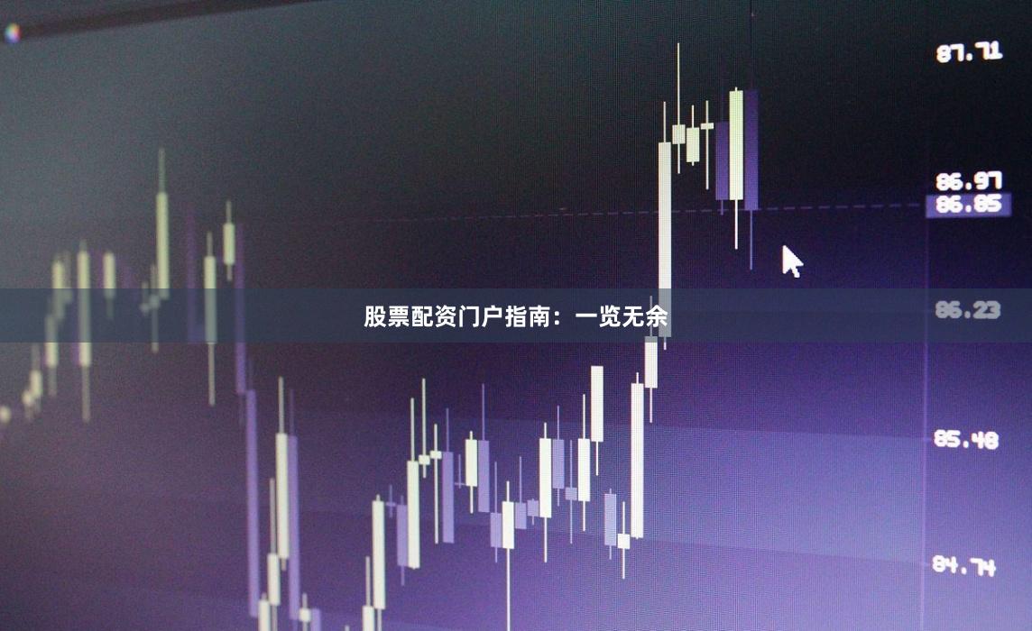 股票配资门户指南：一览无余