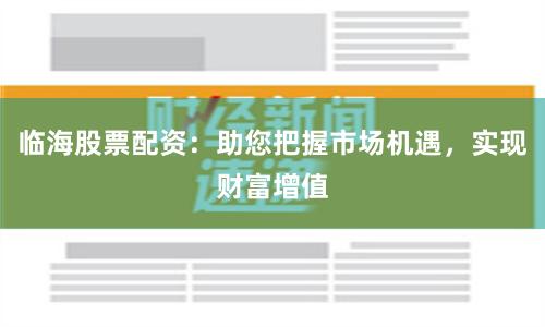 临海股票配资：助您把握市场机遇，实现财富增值