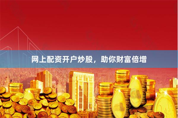 网上配资开户炒股，助你财富倍增