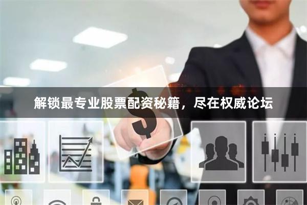 解锁最专业股票配资秘籍，尽在权威论坛