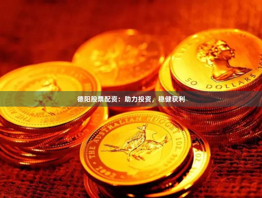 德阳股票配资：助力投资，稳健获利
