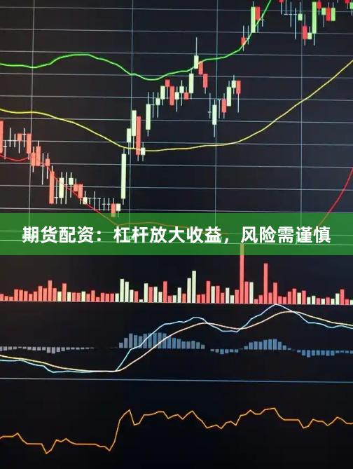 期货配资：杠杆放大收益，风险需谨慎