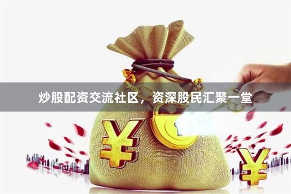 炒股配资交流社区，资深股民汇聚一堂