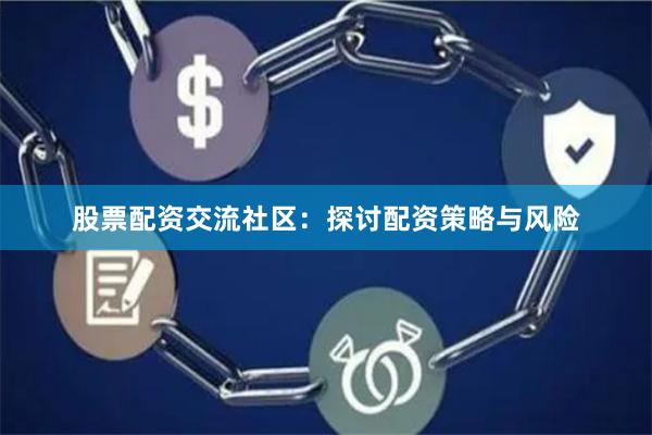 股票配资交流社区：探讨配资策略与风险