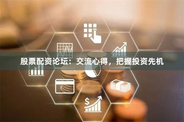 股票配资论坛：交流心得，把握投资先机