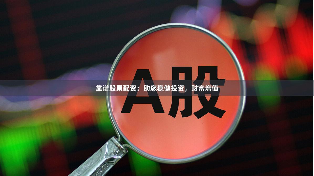 靠谱股票配资：助您稳健投资，财富增值