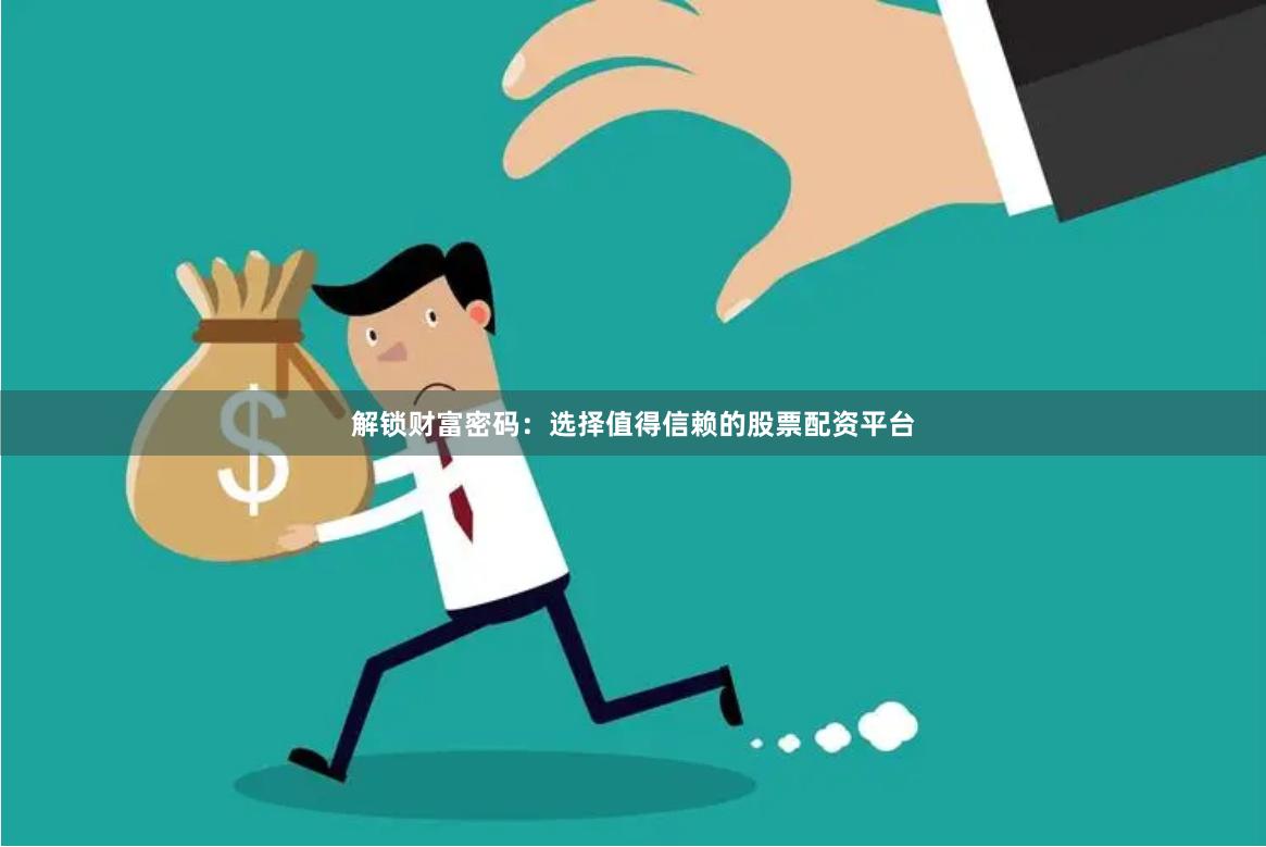 解锁财富密码：选择值得信赖的股票配资平台
