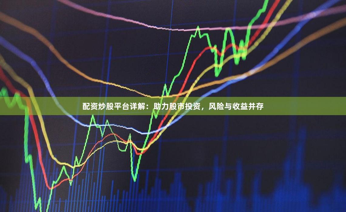 配资炒股平台详解：助力股市投资，风险与收益并存