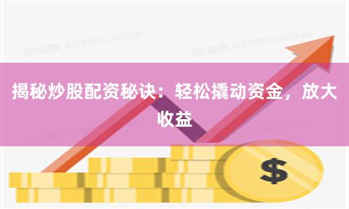 揭秘炒股配资秘诀：轻松撬动资金，放大收益