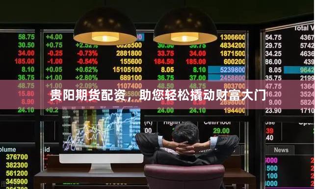 贵阳期货配资，助您轻松撬动财富大门