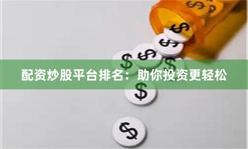 配资炒股平台排名：助你投资更轻松