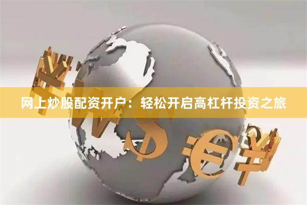 网上炒股配资开户：轻松开启高杠杆投资之旅