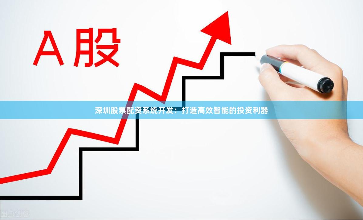 深圳股票配资系统开发：打造高效智能的投资利器