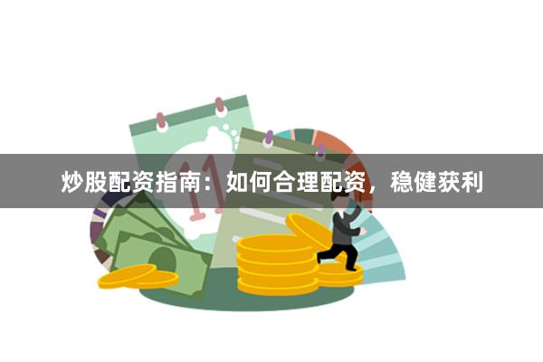 炒股配资指南：如何合理配资，稳健获利