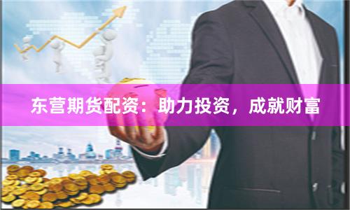 东营期货配资:助力投资,成就财富