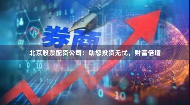 北京股票配资公司:助您投资无忧,财富倍增