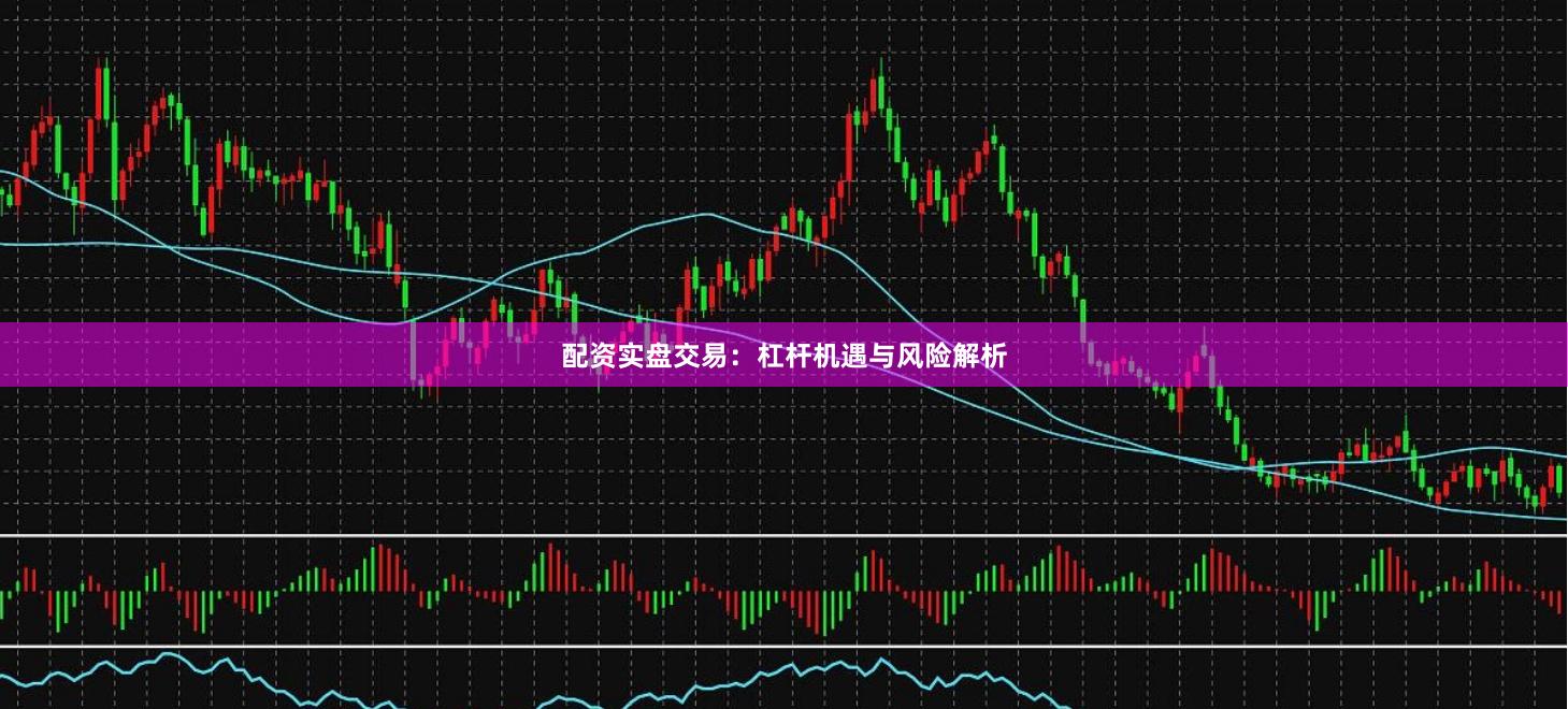 配资实盘交易:杠杆机遇与风险解析