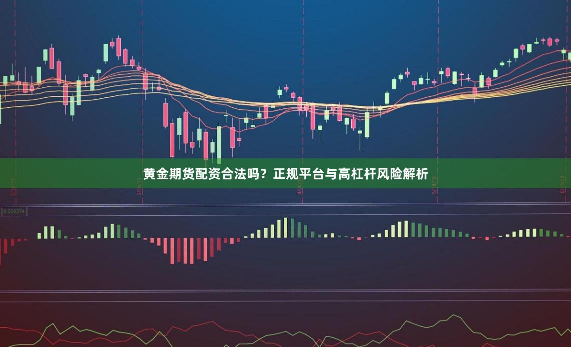 黄金期货配资合法吗？正规平台与高杠杆风险解析