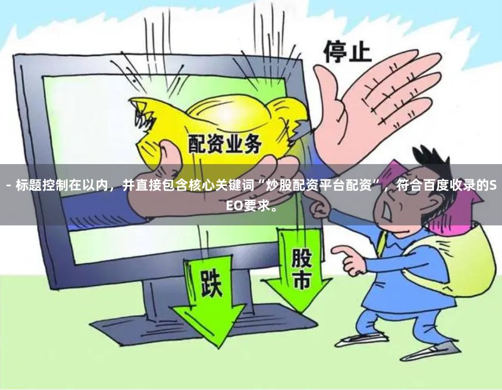 - 标题控制在以内，并直接包含核心关键词“炒股配资平台配资”，符合百度收录的SEO要求。