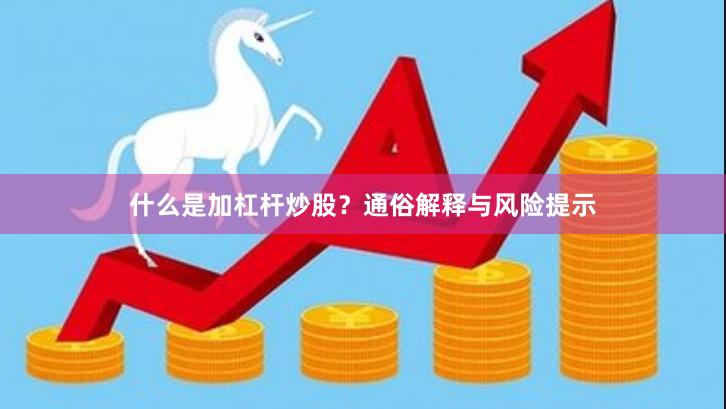 什么是加杠杆炒股？通俗解释与风险提示