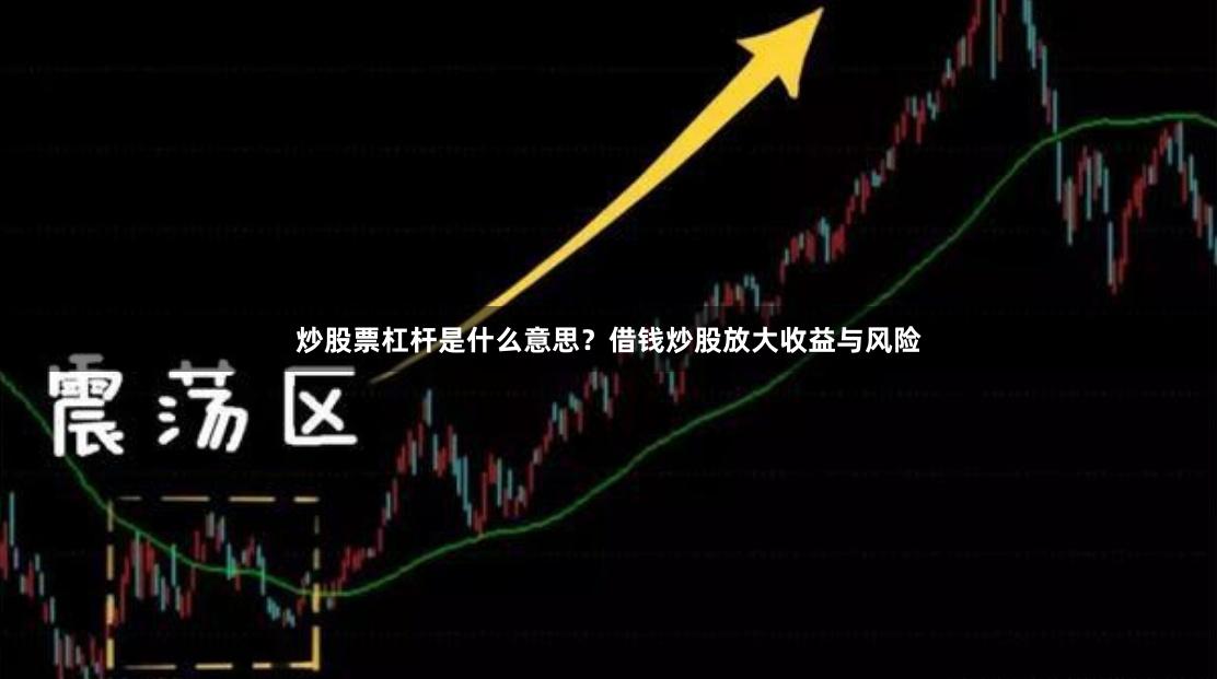 炒股票杠杆是什么意思？借钱炒股放大收益与风险