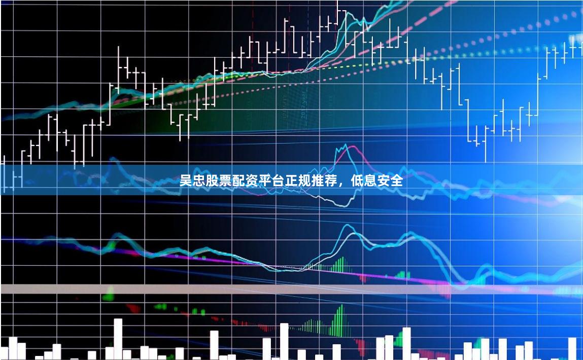 吴忠股票配资平台正规推荐，低息安全