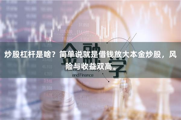 炒股杠杆是啥？简单说就是借钱放大本金炒股，风险与收益双高。
