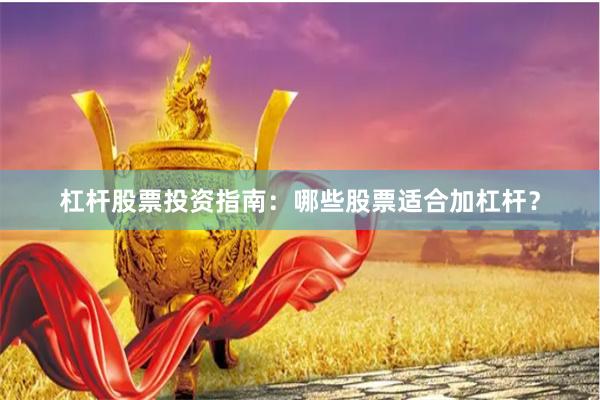 杠杆股票投资指南：哪些股票适合加杠杆？