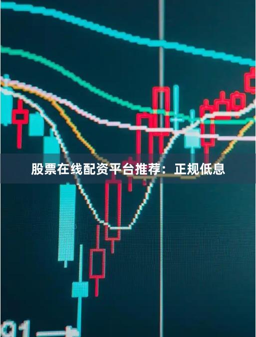 股票在线配资平台推荐:正规低息