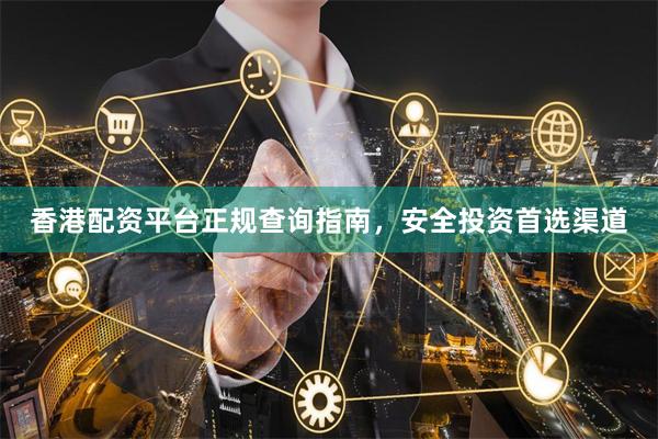 香港配资平台正规查询指南，安全投资首选渠道