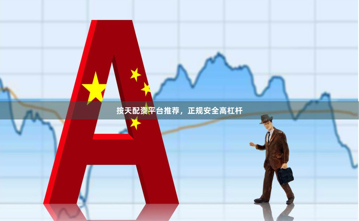 按天配资平台推荐，正规安全高杠杆