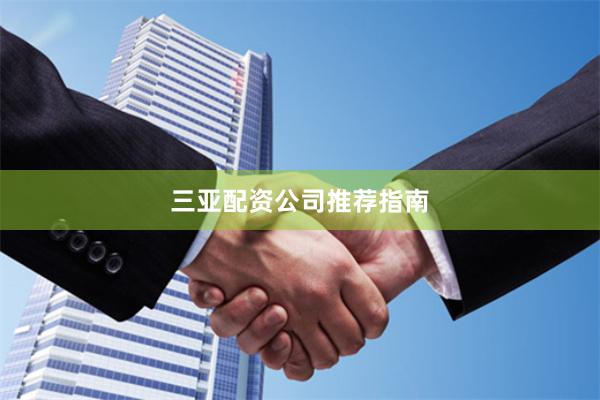 三亚配资公司推荐指南