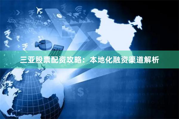 三亚股票配资攻略：本地化融资渠道解析