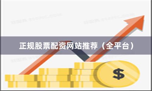 正规股票配资网站推荐（全平台）