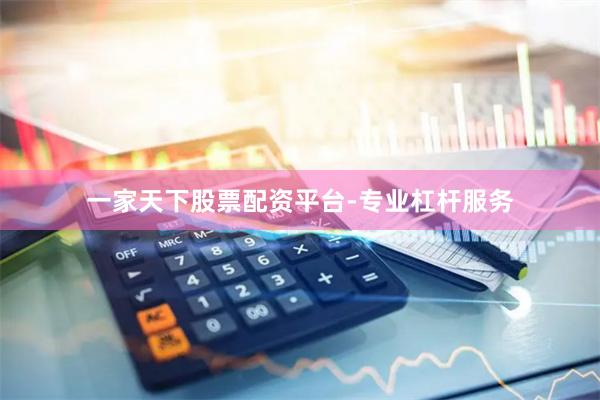 一家天下股票配资平台-专业杠杆服务
