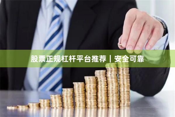 股票正规杠杆平台推荐｜安全可靠