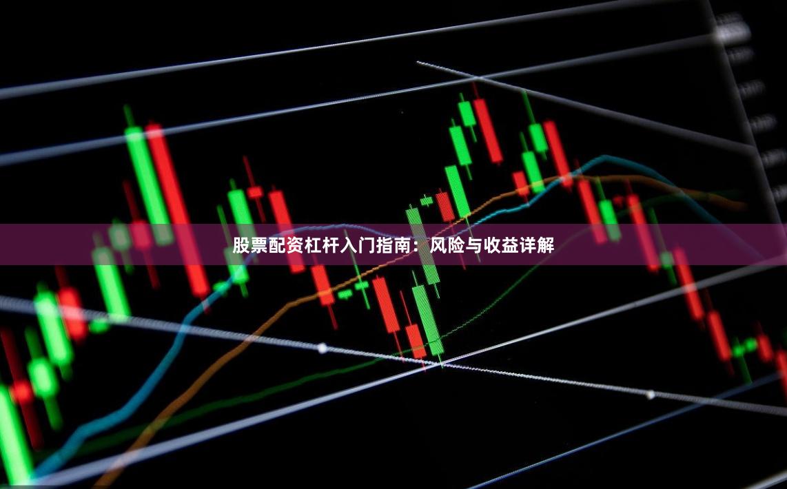 股票配资杠杆入门指南：风险与收益详解