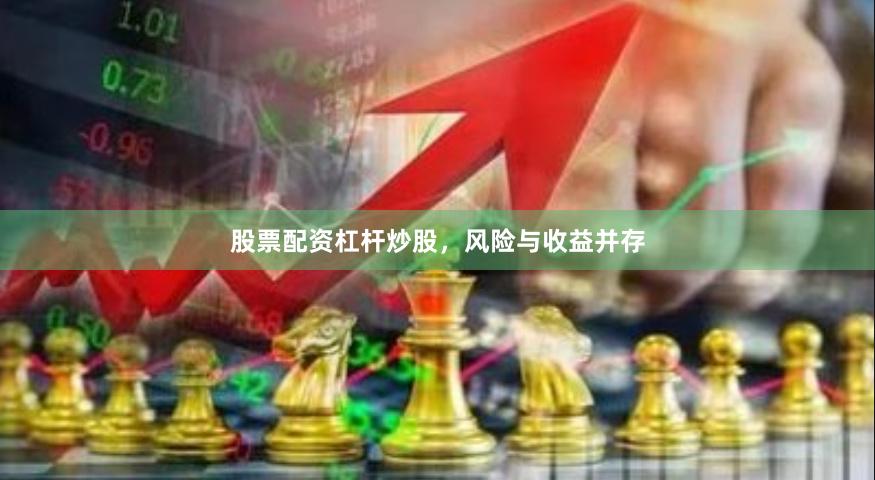 股票配资杠杆炒股，风险与收益并存