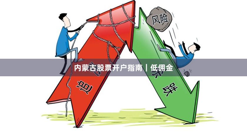 内蒙古股票开户指南｜低佣金