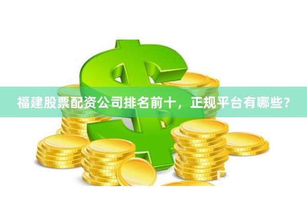 福建股票配资公司排名前十，正规平台有哪些？