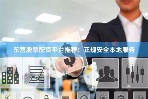 东营股票配资平台推荐：正规安全本地服务