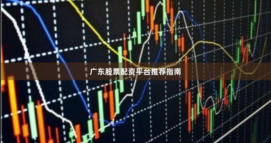 广东股票配资平台推荐指南