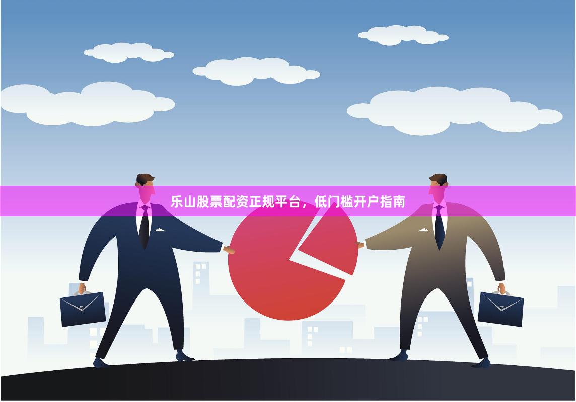 乐山股票配资正规平台，低门槛开户指南