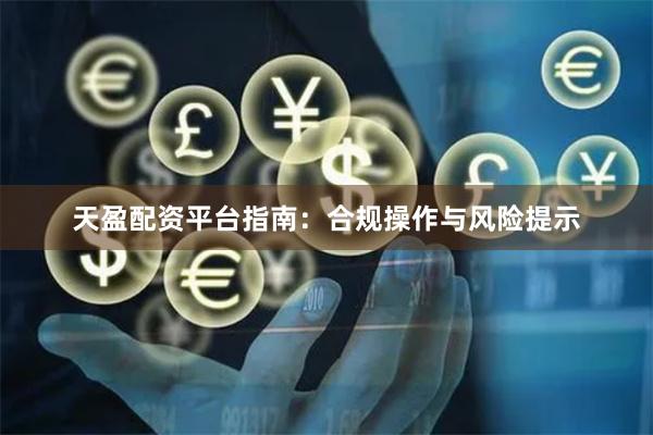天盈配资平台指南：合规操作与风险提示